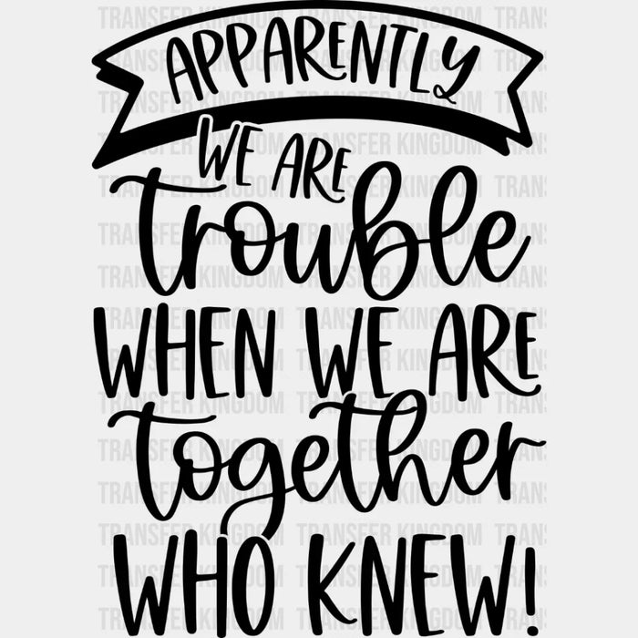 We Are Trouble When We Are Together - BFF DTF Transfer