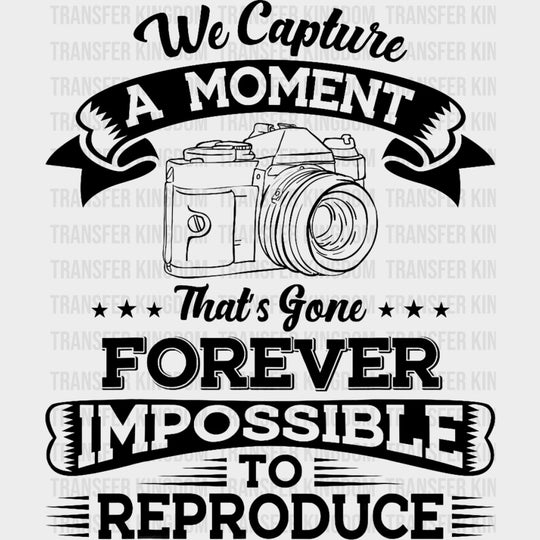 We Capture A Moment That's Gone Forever - Photography DTF Transfers transfer-kingdom Dark Color Design (See Imaging)