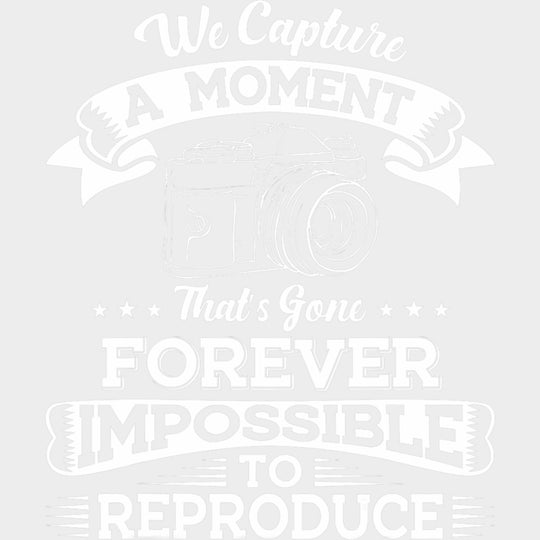 We Capture A Moment That's Gone Forever - Photography DTF Transfers transfer-kingdom Light Color Design (See Imaging)