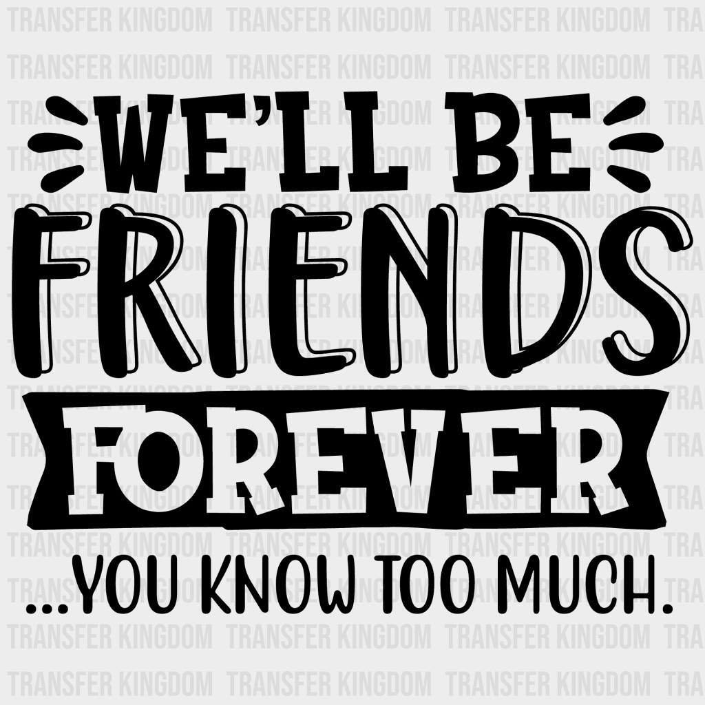 Well Be Friends Forever You Know Too Much Design- Dtf Heat Transfer Unisex - S & M ( 10 ) / Dark