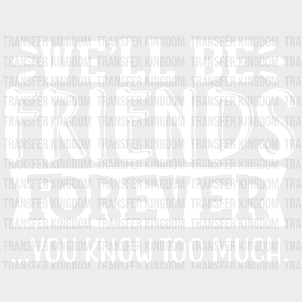 Well Be Friends Forever You Know Too Much Design- Dtf Heat Transfer Unisex - S & M ( 10 ) / Light