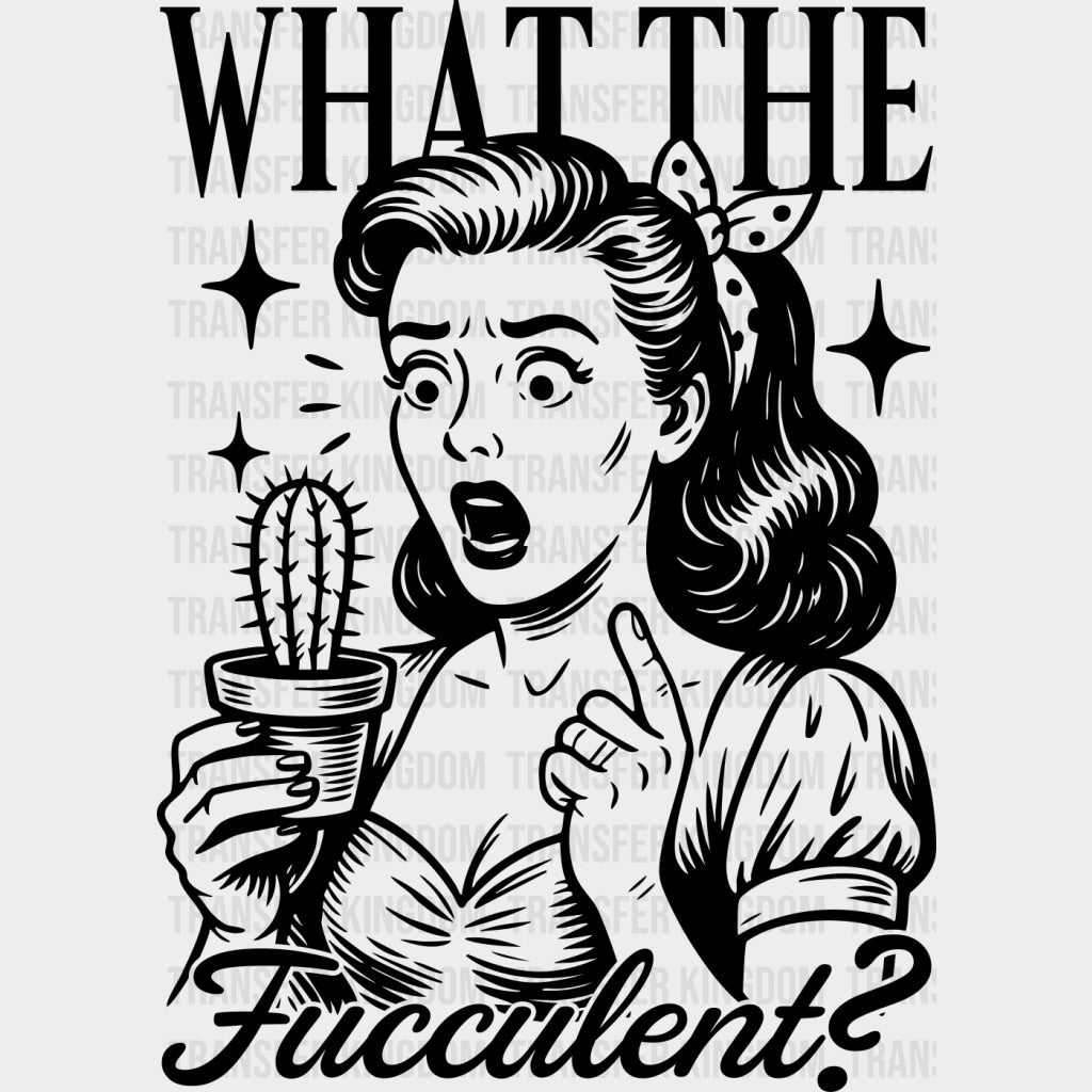 What The Fucculent? - Plants DTF Transfers Adult Unisex - S & M (10’’) / Dark Color Design (See Imaging)