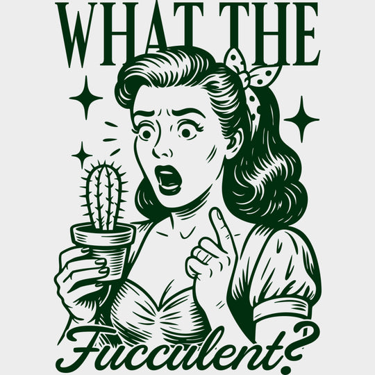 What The Fucculent? - Plants DTF Transfers Adult Unisex - S & M (10’’) / Green Color Design (See Imaging)