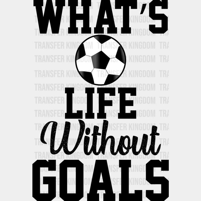 What's Life Without Goals B&W - Soccer DTF Heat Transfer