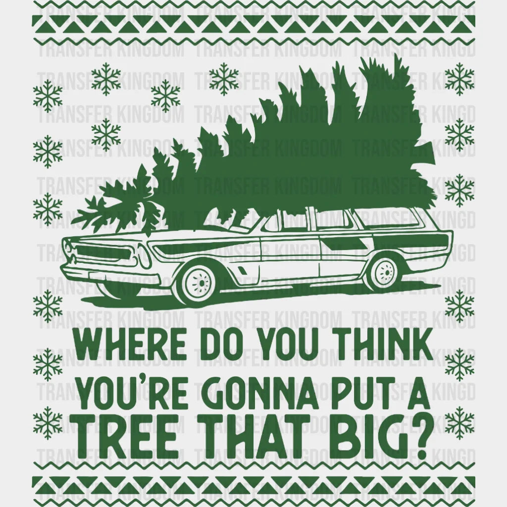 Where Do You Think Youre Gonna Put A Tree That Big Christmas Design Truck Tree - Dtf Heat Transfer