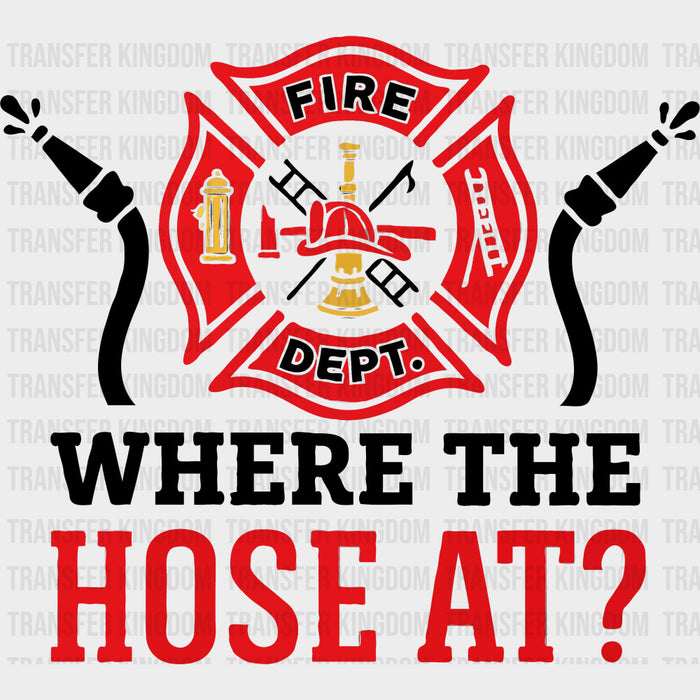 Where The Hose At? - Fire Department DTF Transfers