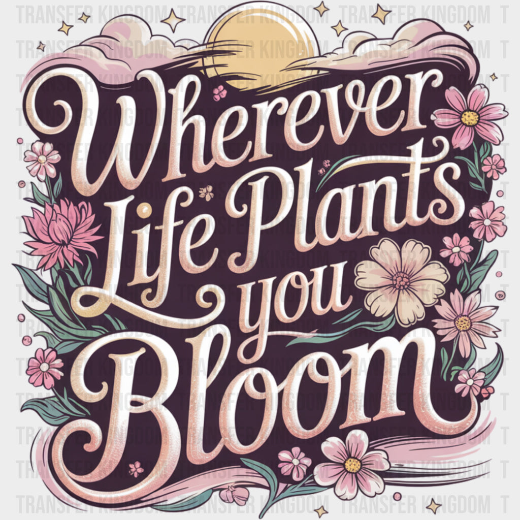 Wherever Life Plants You Bloom, Pink - Quotes DTF Transfers transfer-kingdom