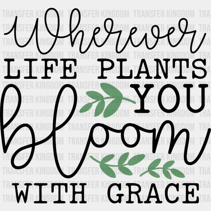 Wherever Life Plants You Bloom With Grace - Spring DTF Transfer