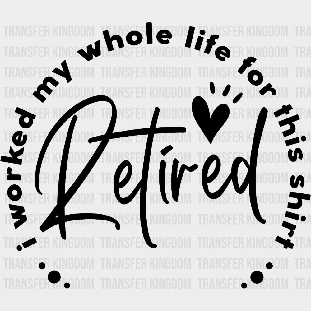 Worked My Whole Life For This Shirt B&W - Retirement DTF Transfers Adult Unisex - S & M (10’’) / Dark Color Design (See