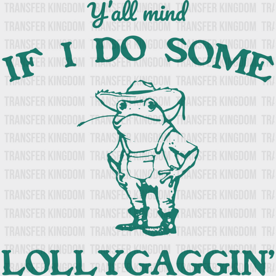 Y’all Mind If I Do Some Lollygaggin’ - Funny DTF Transfer Adult Unisex - S & M (10’’) / Green Color Design (See Imaging)