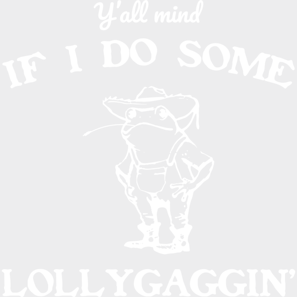 Y’all Mind If I Do Some Lollygaggin’ - Funny DTF Transfer Adult Unisex - S & M (10’’) / Light Color Design (See Imaging)