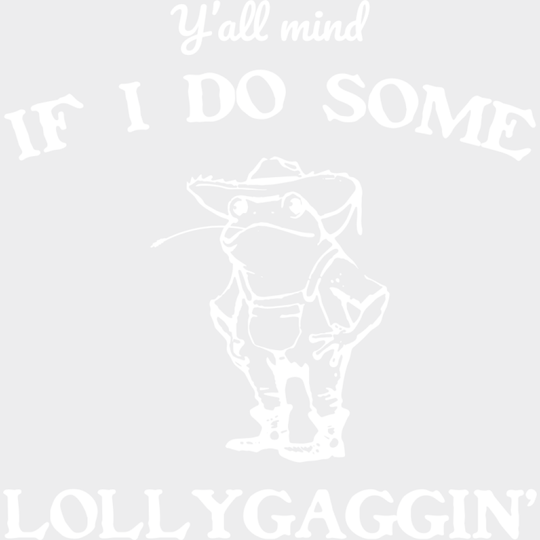 Y’all Mind If I Do Some Lollygaggin’ - Funny DTF Transfer Adult Unisex - S & M (10’’) / Light Color Design (See Imaging)