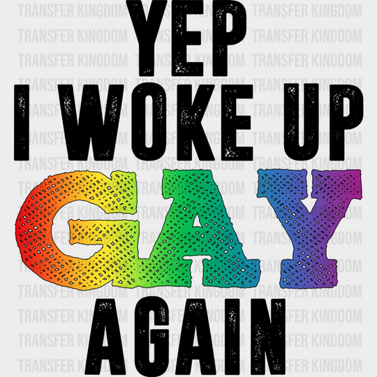 Yep I Woke Up Gay Again - Gay DTF Transfer Adult Unisex - S & M (10’’) / Dark Color Design (See Imaging)