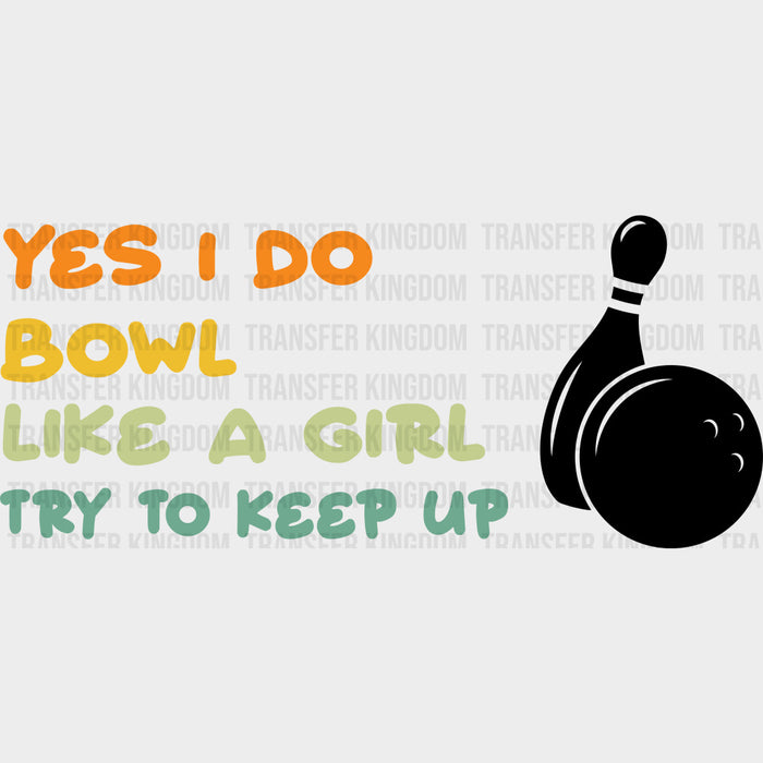 Yes I Do Bowl Like A Girl Try To Keep Up - Bowling DTF Transfers