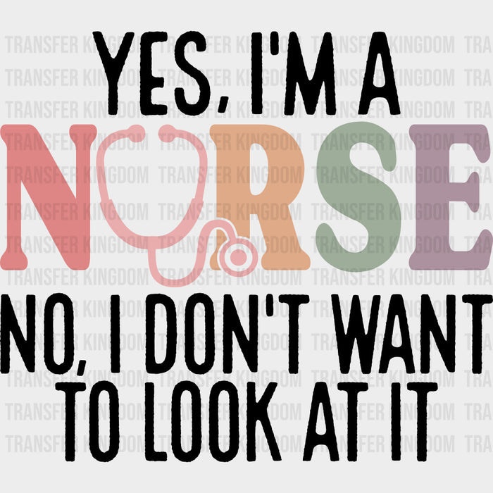 Yes, I'm A Nurse, No, I Don't Want To Look At It - Nurse DTF Transfers