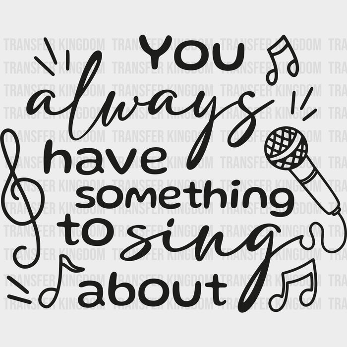 You Always Have Something To Sing About - Singing DTF Transfers