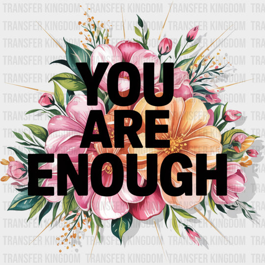 You Are Enough Flowers - Quotes DTF Transfers Adult Unisex - S & M (10’’) / Dark Color Design (See Imaging)