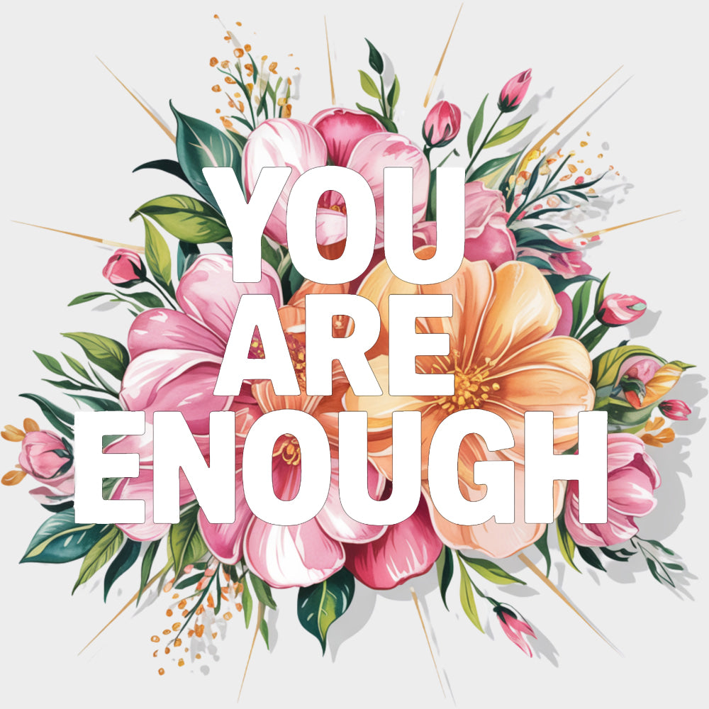 You Are Enough Flowers - Quotes DTF Transfers Adult Unisex - S & M (10’’) / Light Color Design (See Imaging)