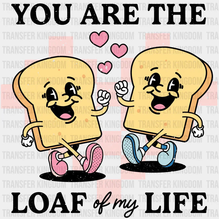 You Are The Loaf Of My Life - Valentines Day DTF heat transfer