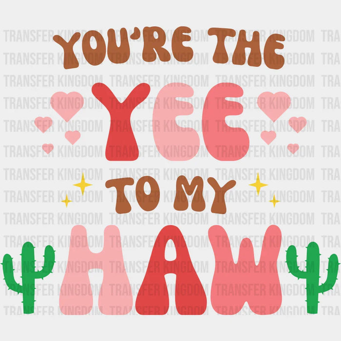 YOU ARE THE YEE TO MY HAW CACTUS - Valentine's Day DTF heat transfer