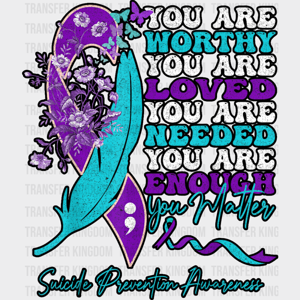 You Are Worthy You Are Loved - Suicide Awareness DTF Transfer Adult Unisex - S & M (10’’) / Dark Color Design (See