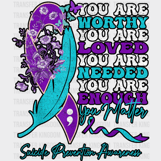 You Are Worthy You Are Loved - Suicide Awareness DTF Transfer Adult Unisex - S & M (10’’) / Dark Color Design (See