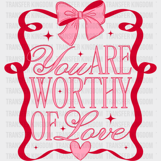 You Are Worthy Of Love - Valentine’s Day Dtf Transfer