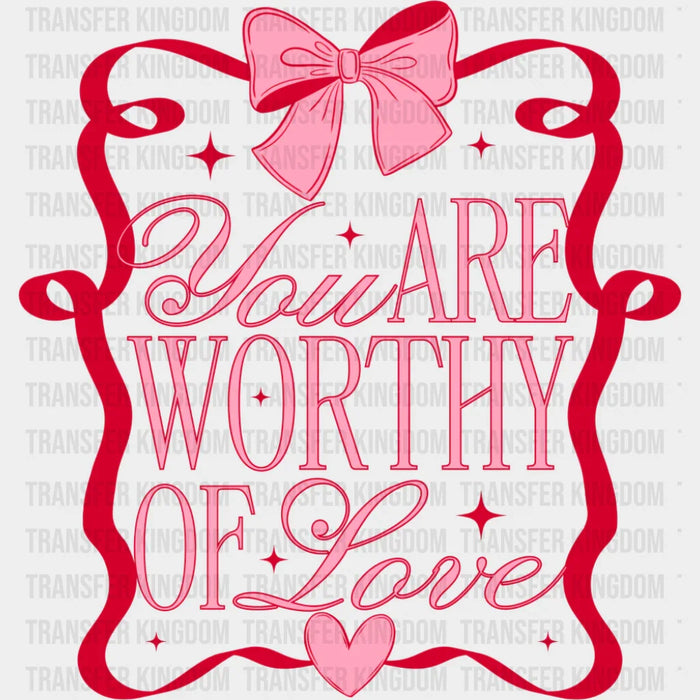 You Are Worthy Of Love - Valentine's Day DTF Transfer