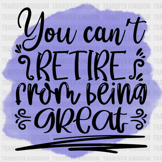 You Can’t Retire From Being Great - Retirement DTF Transfers Adult Unisex - S & M (10’’) / Dark Color Design (See