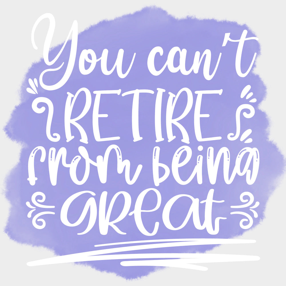 You Can’t Retire From Being Great - Retirement DTF Transfers Adult Unisex - S & M (10’’) / Light Color Design (See