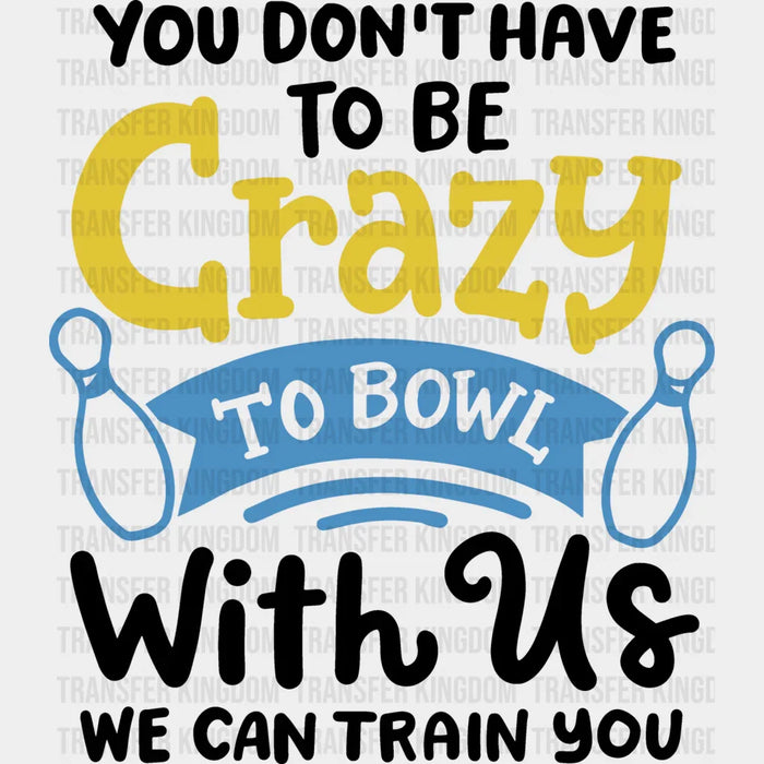 You Don't Have To Be Crazy - Bowling DTF Heat Transfer