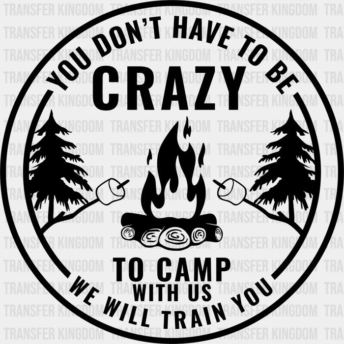 You Don't Have To Be Crazy To Camp With US We will Train You Design - Camping DTF heat transfer