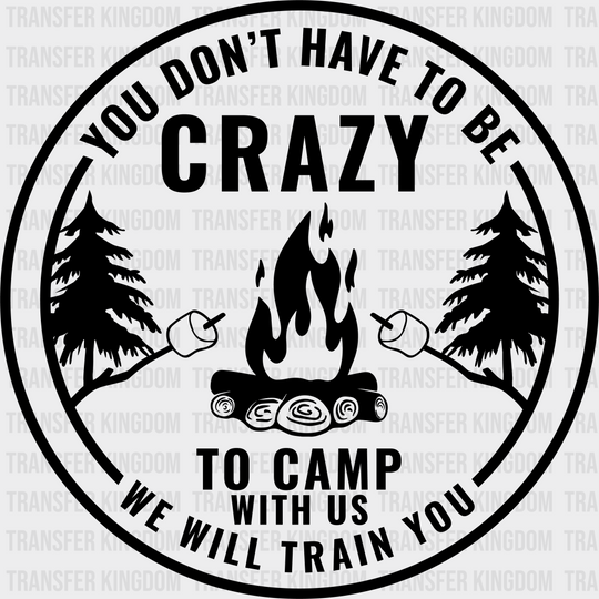 You Don’t Have To Be Crazy Camp With Us We Will Train Design - Camping Dtf Heat Transfer Unisex S