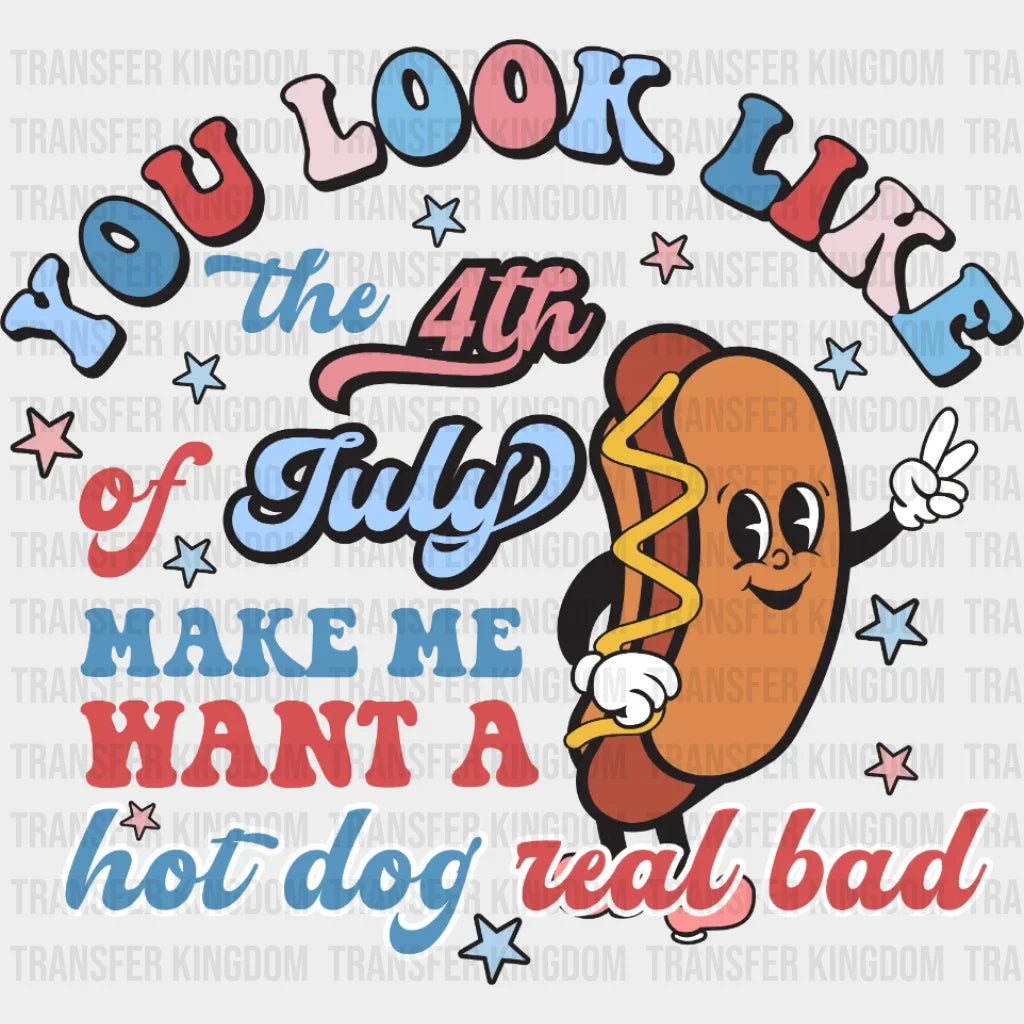 You Look Like The 4th of July Make Me Want a Hot Dog Real Bad DTF Transfer