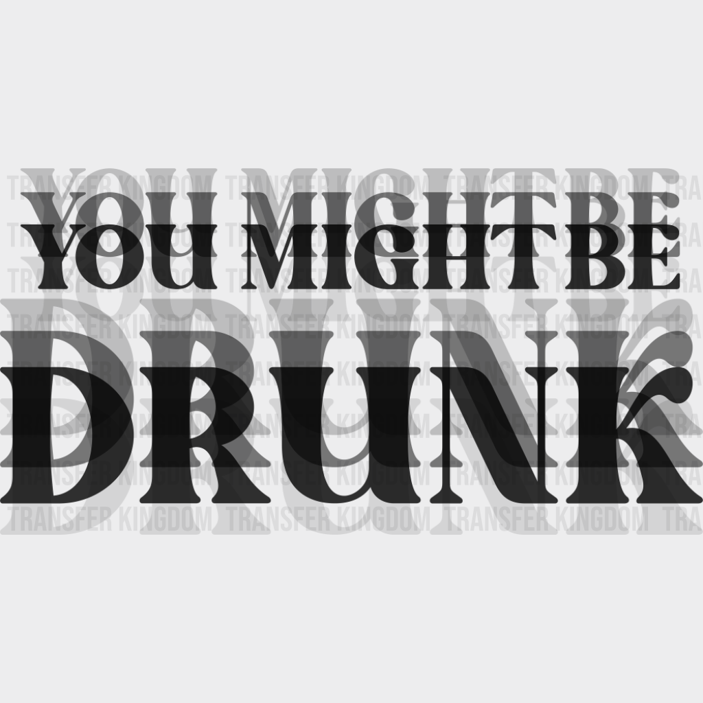 You Might Be Drunk B&W - Funny DTF Transfer Adult Unisex - S & M (10’’) / Dark Color Design (See Imaging)