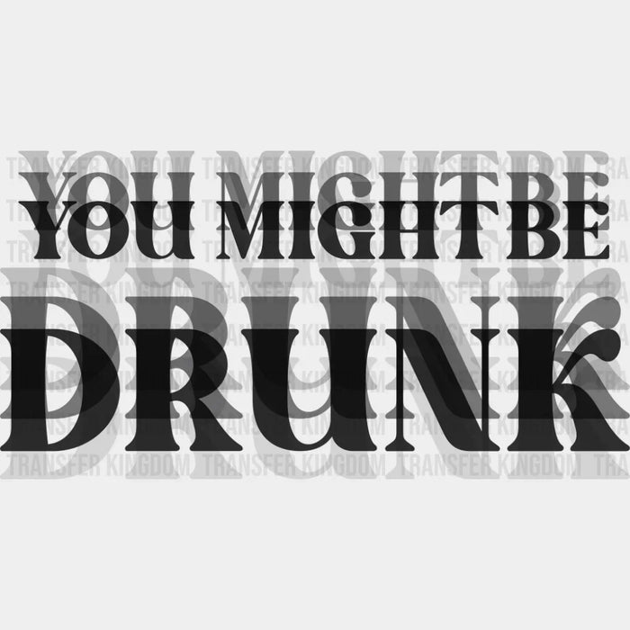 You Might Be Drunk B&W - Funny DTF Transfer