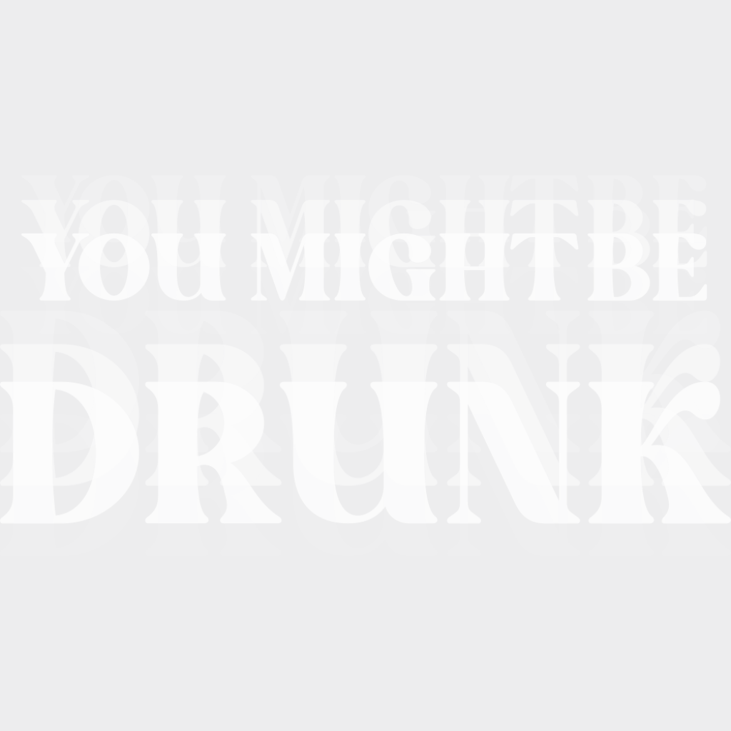 You Might Be Drunk B&W - Funny DTF Transfer Adult Unisex - S & M (10’’) / Light Color Design (See Imaging)