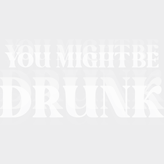 You Might Be Drunk B&W - Funny DTF Transfer Adult Unisex - S & M (10’’) / Light Color Design (See Imaging)