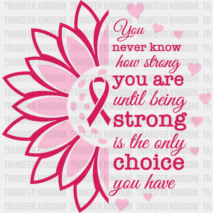 You Never Know How Strong You Are Until Being Strong Is the Only Choice You Have Design - DTF heat transfer
