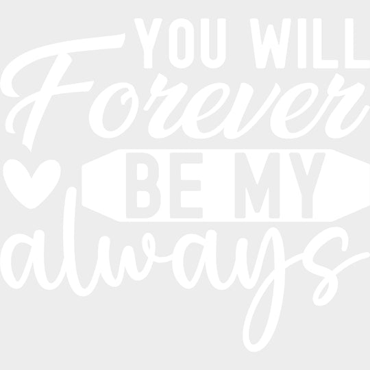You Will Forever Be My Always - Anniversary DTF Transfer transfer-kingdom Light Color Design (See Imaging)