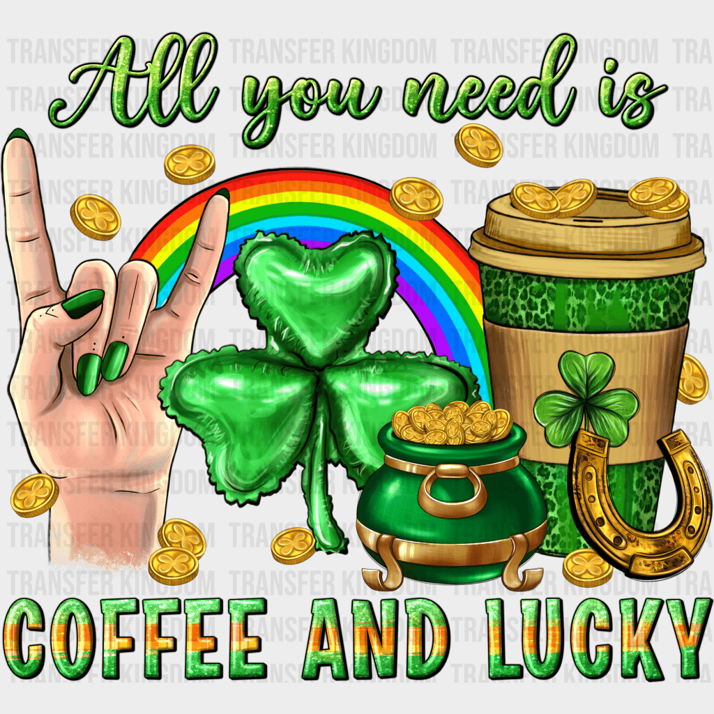 All You Need Is Coffee And lucky St. Patrick's Day Design - DTF heat transfer - Transfer Kingdom