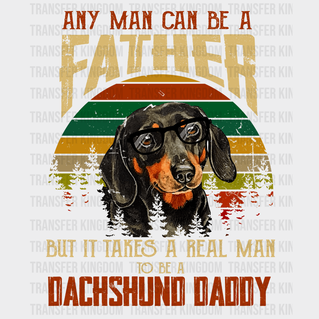 Any Man Can Be A Father But It Takes A Real Man To Be A Dachshund Daddy Design - DTF heat transfer - Transfer Kingdom