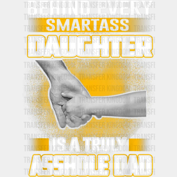 Behind Every Smartass Daughter Is A Truly Asshole Dad Design - DTF heat transfer