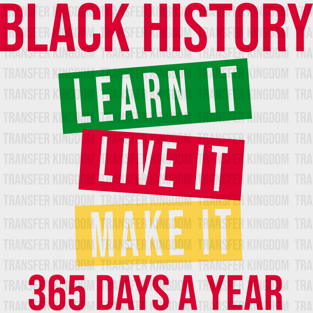 Black History Learn It Live It Make It 365 Days A Year - BLM design DTF heat transfer - Transfer Kingdom