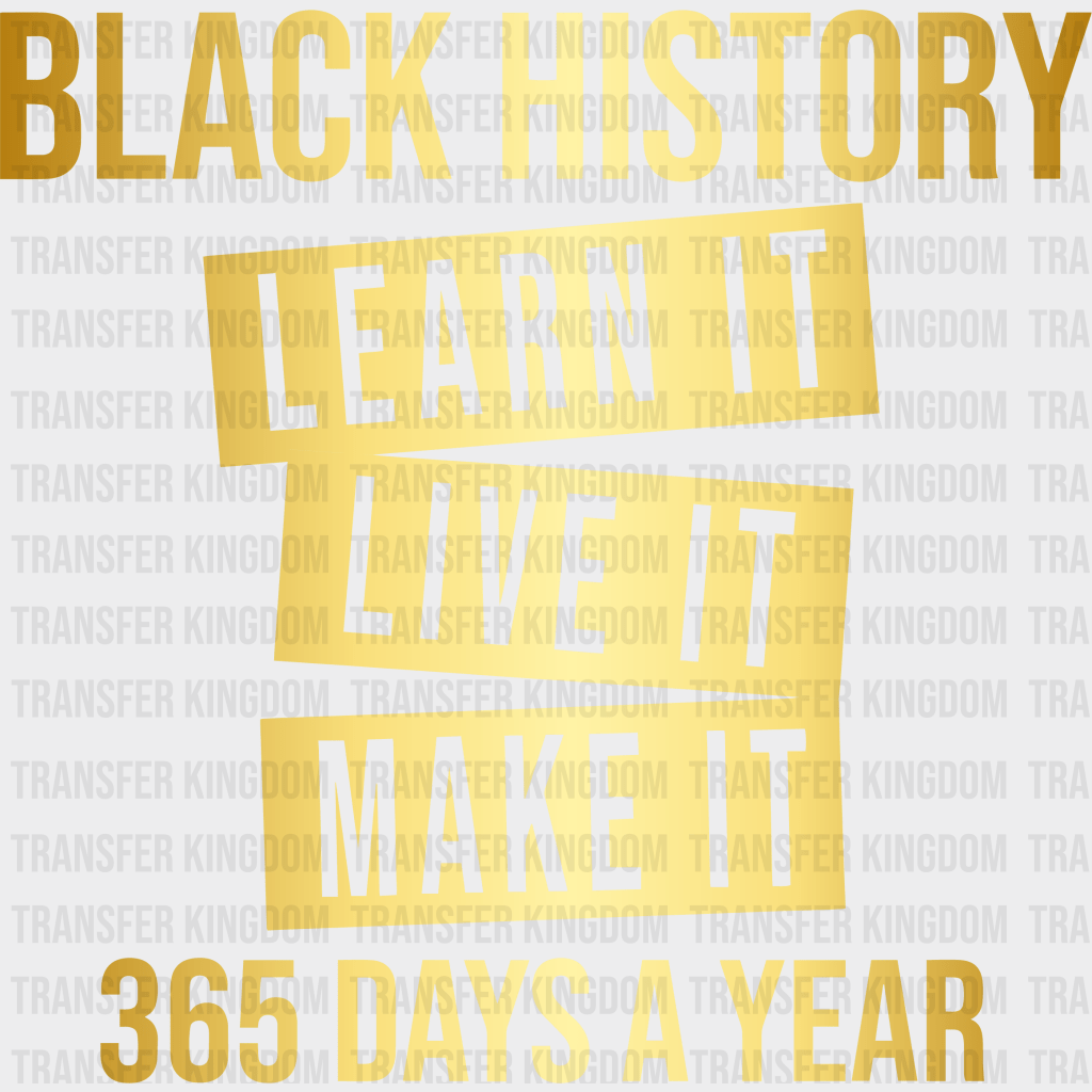 Black History Learn It Live It Make It 365 Days A Year - BLM design DTF heat transfer - Transfer Kingdom