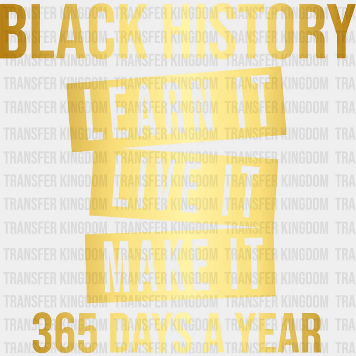 Black History Learn It Live It Make It 365 Days A Year Gold Design - BLM design DTF heat transfer
