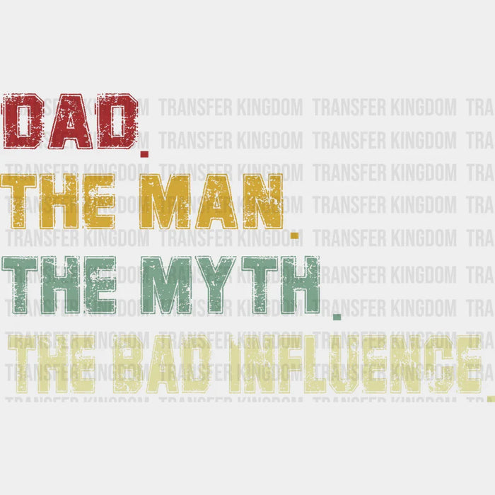 Dad The Man The Myth The Bad Influence Design - DTF heat transfer