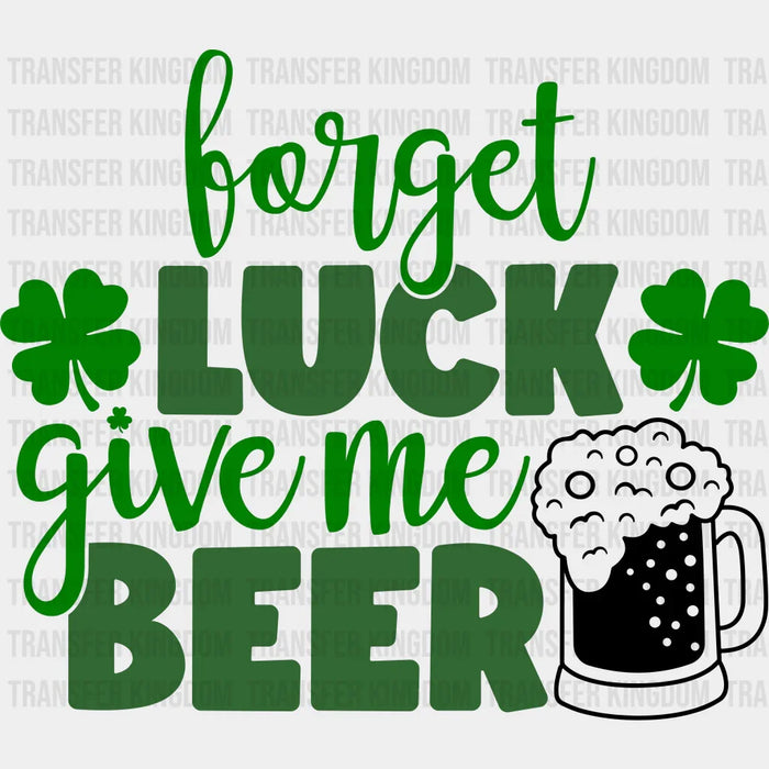 Shamrock Forget Luck Give Me Beer St. Patrick's Day Design - DTF heat transfer