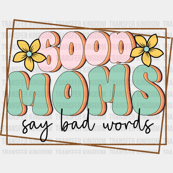 Good Moms Say Bad Words - Mothers Day - Funny Mom - Design - DTF heat transfer