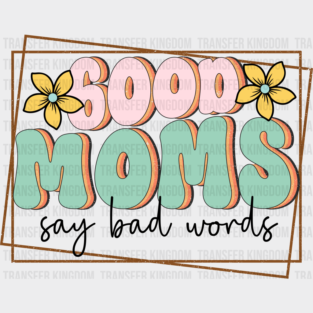 Good Moms Say Bad Words - Mothers Day - Funny Mom - Design - DTF heat transfer - Transfer Kingdom